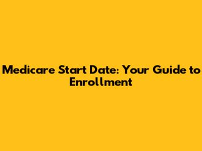 Medicare Start Date: Your Guide to Enrollment