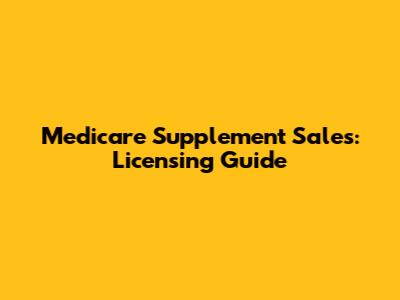 Medicare Supplement Sales: Licensing Guide