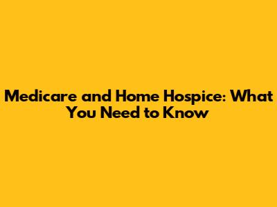Medicare and Home Hospice: What You Need to Know