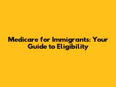 Medicare for Immigrants: Your Guide to Eligibility