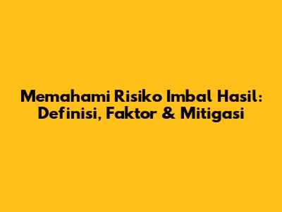 Memahami Risiko Imbal Hasil: Definisi, Faktor & Mitigasi