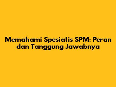 Memahami Spesialis SPM: Peran dan Tanggung Jawabnya
