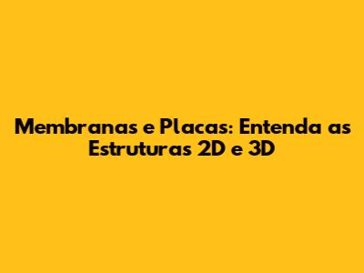 Membranas e Placas: Entenda as Estruturas 2D e 3D