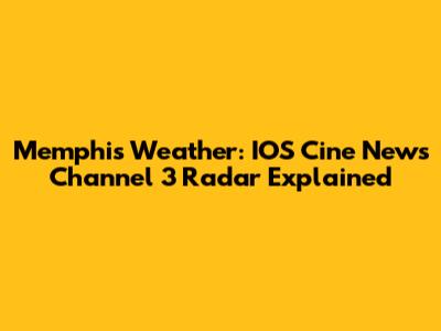 Memphis Weather: IOS Cine News Channel 3 Radar Explained