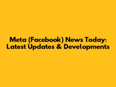 Meta (Facebook) News Today: Latest Updates & Developments