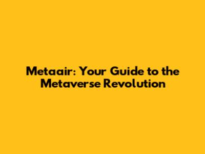 Metaair: Your Guide to the Metaverse Revolution