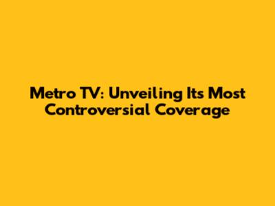 Metro TV: Unveiling Its Most Controversial Coverage