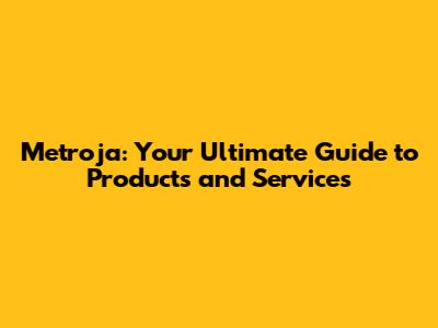 Metroja: Your Ultimate Guide to Products and Services