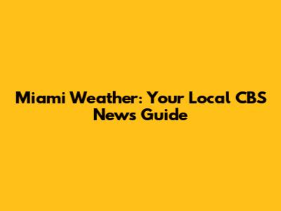 Miami Weather: Your Local CBS News Guide