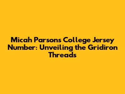 Micah Parsons' College Jersey Number: Unveiling the Gridiron Threads