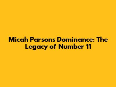Micah Parsons' Dominance: The Legacy of Number 11