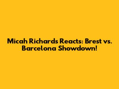 Micah Richards Reacts: Brest vs. Barcelona Showdown!