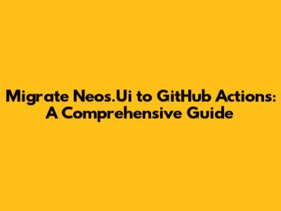 Migrate Neos.Ui to GitHub Actions: A Comprehensive Guide