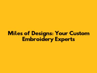 Miles of Designs: Your Custom Embroidery Experts