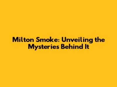 Milton Smoke: Unveiling the Mysteries Behind It