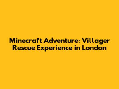 Minecraft Adventure: Villager Rescue Experience in London