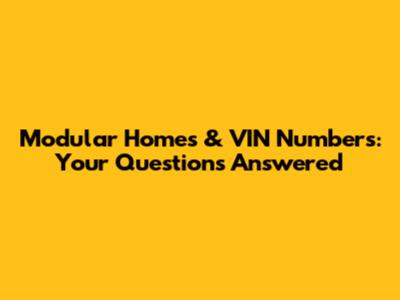 Modular Homes & VIN Numbers: Your Questions Answered