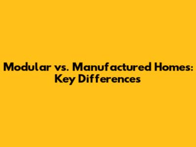 Modular vs. Manufactured Homes: Key Differences
