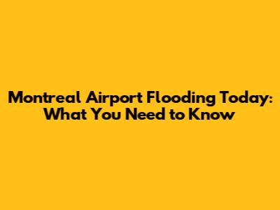 Montreal Airport Flooding Today: What You Need to Know