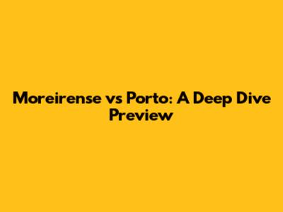 Moreirense vs Porto: A Deep Dive Preview