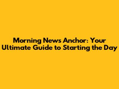 Morning News Anchor: Your Ultimate Guide to Starting the Day