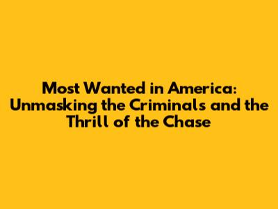 Most Wanted in America: Unmasking the Criminals and the Thrill of the Chase
