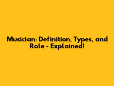 Musician: Definition, Types, and Role - Explained!