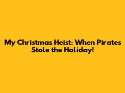 My Christmas Heist: When Pirates Stole the Holiday!