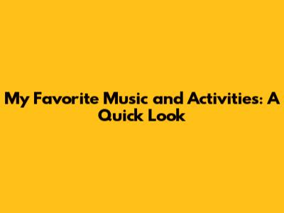 My Favorite Music and Activities: A Quick Look