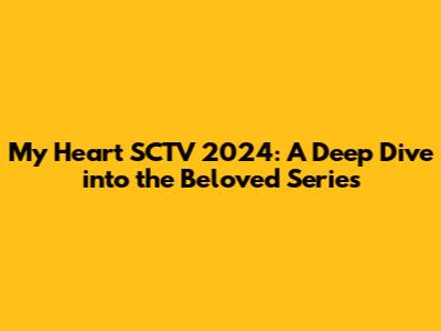 My Heart SCTV 2024: A Deep Dive into the Beloved Series
