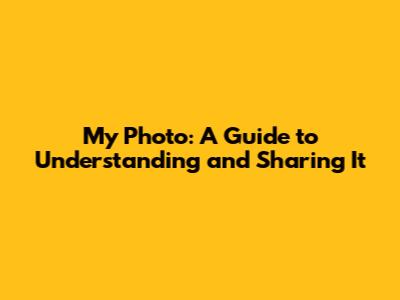 My Photo: A Guide to Understanding and Sharing It