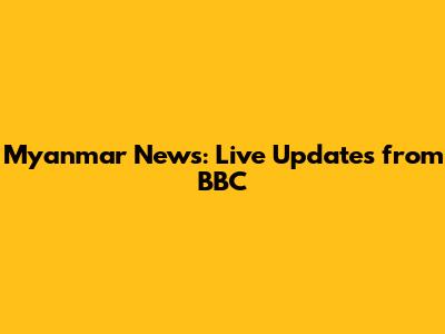 Myanmar News: Live Updates from BBC