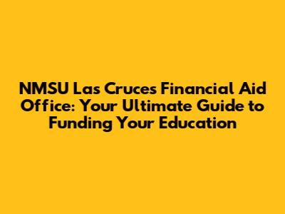 NMSU Las Cruces Financial Aid Office: Your Ultimate Guide to Funding Your Education
