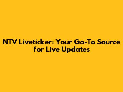 NTV Liveticker: Your Go-To Source for Live Updates