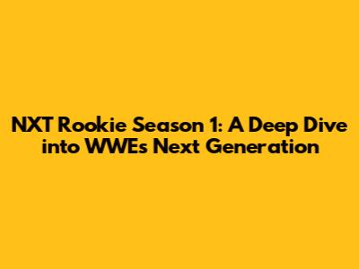 NXT Rookie Season 1: A Deep Dive into WWE's Next Generation