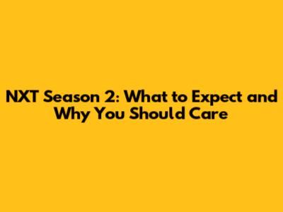 NXT Season 2: What to Expect and Why You Should Care