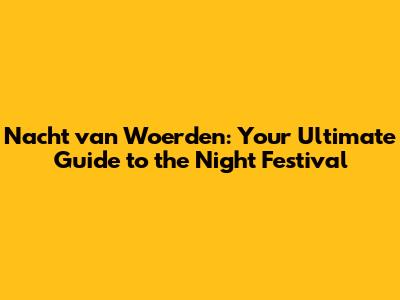 Nacht van Woerden: Your Ultimate Guide to the Night Festival