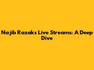 Najib Razak's Live Streams: A Deep Dive