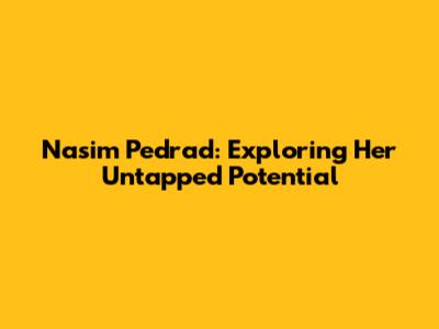 Nasim Pedrad: Exploring Her Untapped Potential