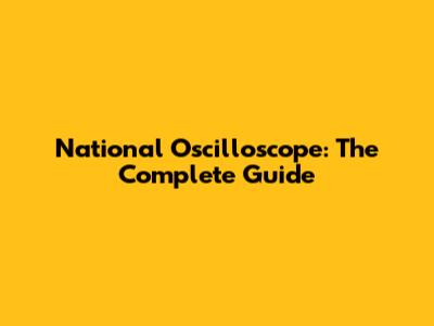 National Oscilloscope: The Complete Guide