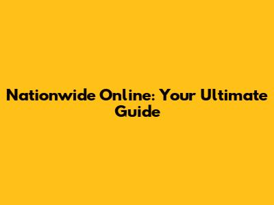 Nationwide Online: Your Ultimate Guide