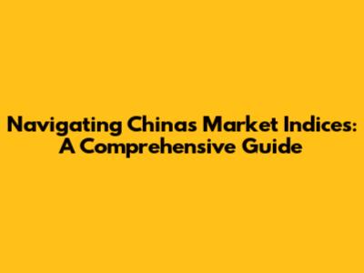 Navigating China's Market Indices: A Comprehensive Guide