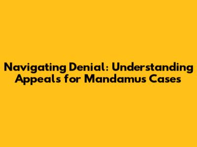 Navigating Denial: Understanding Appeals for Mandamus Cases