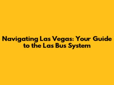 Navigating Las Vegas: Your Guide to the Las Bus System