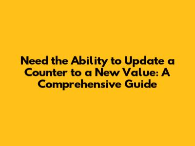 Need the Ability to Update a Counter to a New Value: A Comprehensive Guide