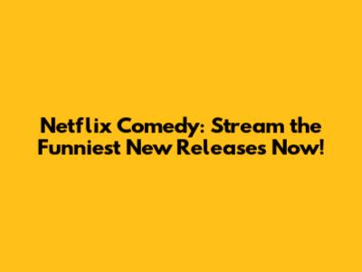 Netflix Comedy: Stream the Funniest New Releases Now!
