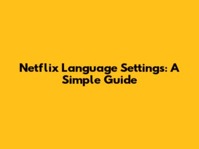 Netflix Language Settings: A Simple Guide