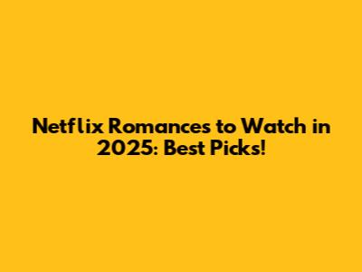 Netflix Romances to Watch in 2025: Best Picks!