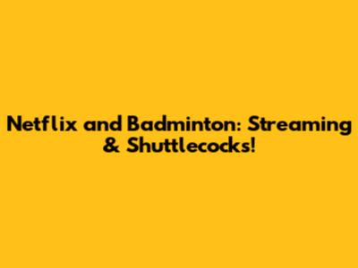 Netflix and Badminton: Streaming & Shuttlecocks!
