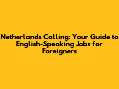 Netherlands Calling: Your Guide to English-Speaking Jobs for Foreigners